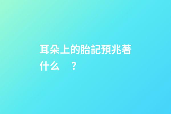 耳朵上的胎記預兆著什么？